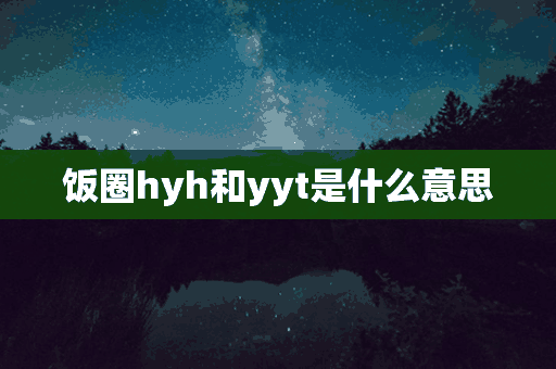 饭圈hyh和yyt是什么意思